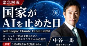 緊急解説「国家がAIを止めた日 Anthropic Claude Fable5の停止」エージェント型AI主権のためのネットワーク型エコシステムの必要性（政治アナリスト 中谷一馬）