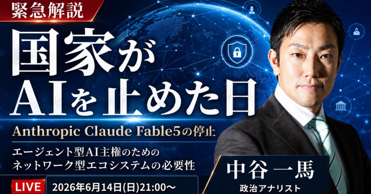 緊急解説「国家がAIを止めた日 Anthropic Claude Fable5の停止」エージェント型AI主権のためのネットワーク型エコシステムの必要性（政治アナリスト 中谷一馬）